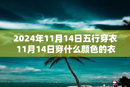 2025年11月14日五行穿衣 11月14日穿什么颜色的衣服旺运