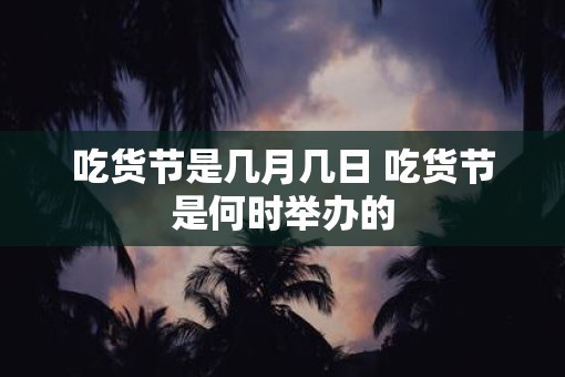 吃货节是几月几日 吃货节是何时举办的