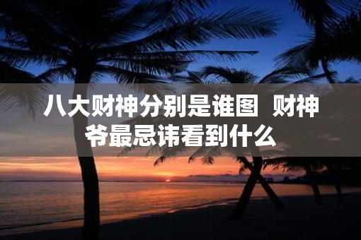 八大财神分别是谁图  财神爷最忌讳看到什么