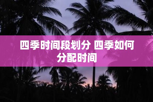 四季时间段划分 四季如何分配时间