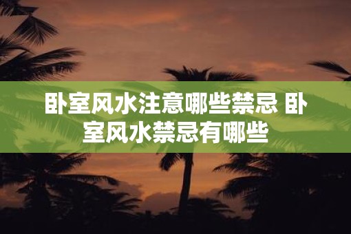 卧室风水注意哪些禁忌 卧室风水禁忌有哪些