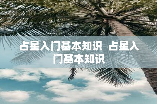 占星入门基本知识  占星入门基本知识