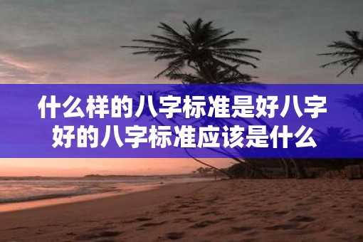 什么样的八字标准是好八字 好的八字标准应该是什么样的