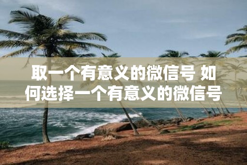 取一个有意义的微信号 如何选择一个有意义的微信号