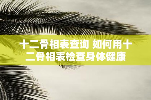 十二骨相表查询 如何用十二骨相表检查身体健康
