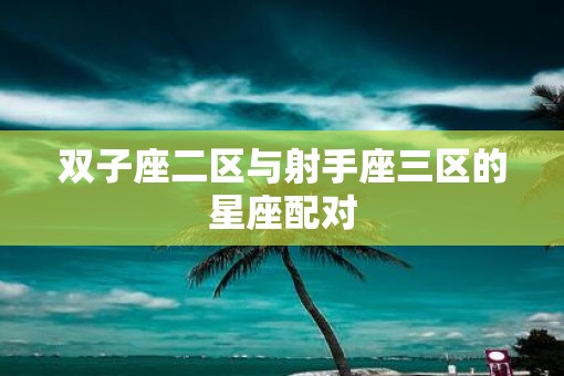 双子座二区与射手座三区的星座配对