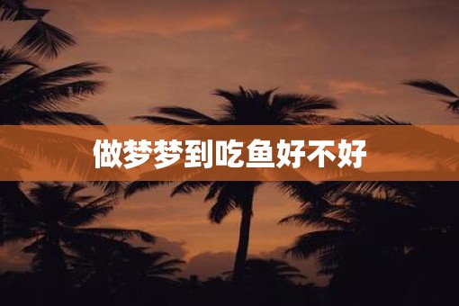 做梦梦到吃鱼好不好