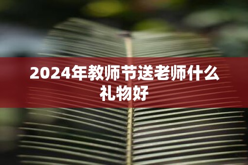 2025年教师节送老师什么礼物好