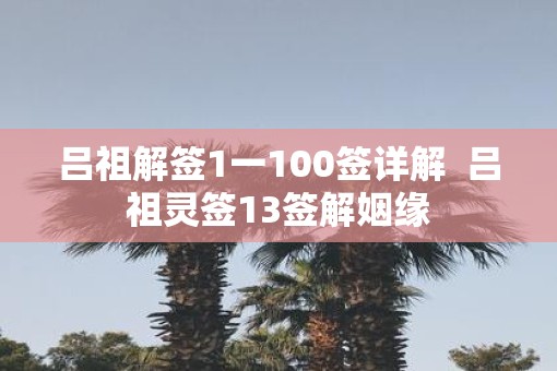 吕祖解签1一100签详解  吕祖灵签13签解姻缘