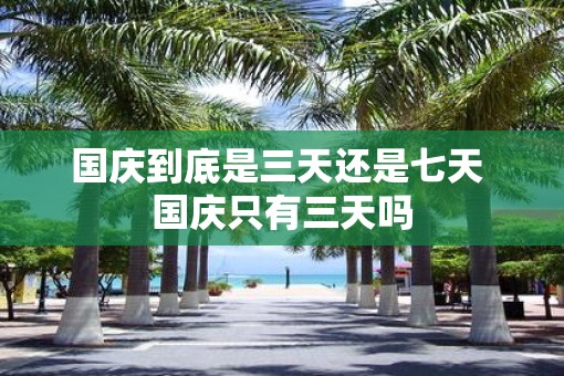 国庆到底是三天还是七天 国庆只有三天吗