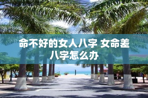命不好的女人八字 女命差八字怎么办