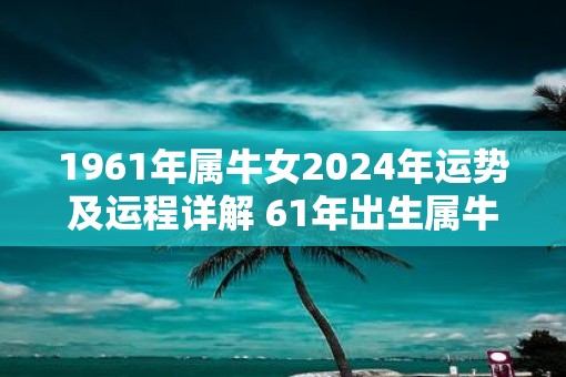 1961年属牛女2025年运势及运程详解 61年出生属牛人2025全年每月运势女性