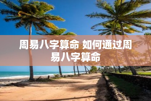 周易八字算命 如何通过周易八字算命