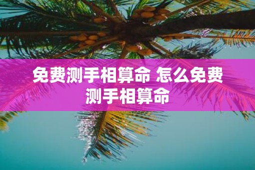 免费测手相算命 怎么免费测手相算命