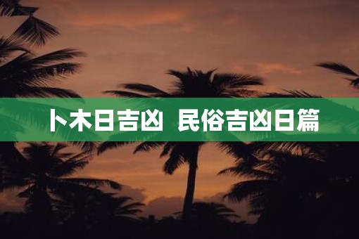 卜木日吉凶  民俗吉凶日篇