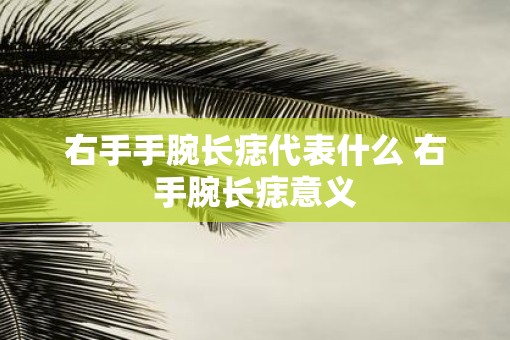 右手手腕长痣代表什么 右手腕长痣意义