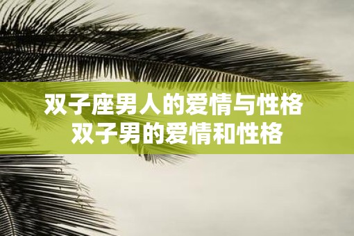 双子座男人的爱情与性格 双子男的爱情和性格