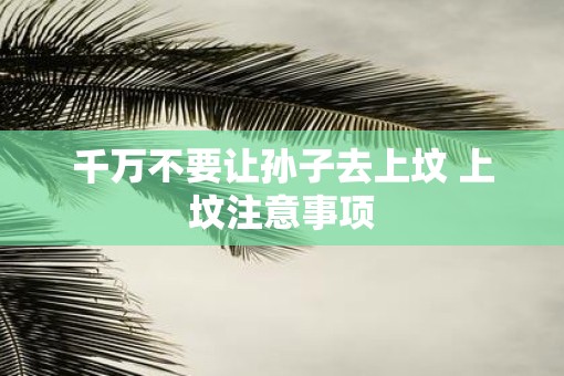 千万不要让孙子去上坟 上坟注意事项