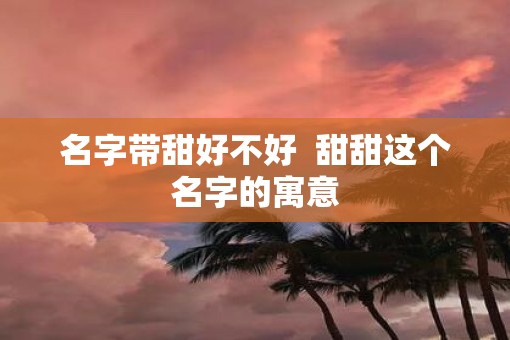 名字带甜好不好  甜甜这个名字的寓意