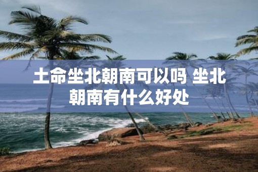土命坐北朝南可以吗 坐北朝南有什么好处
