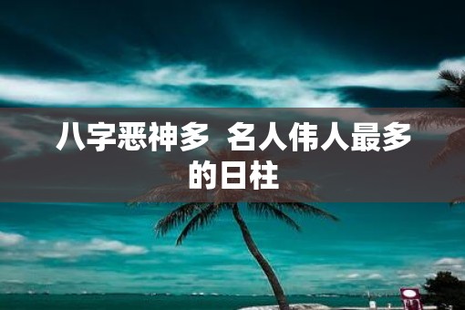 八字恶神多  名人伟人最多的日柱