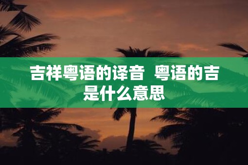 吉祥粤语的译音  粤语的吉是什么意思