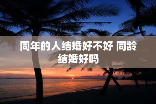 同年的人结婚好不好 同龄结婚好吗