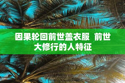 因果轮回前世盖衣服  前世大修行的人特征