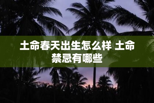 土命春天出生怎么样 土命禁忌有哪些