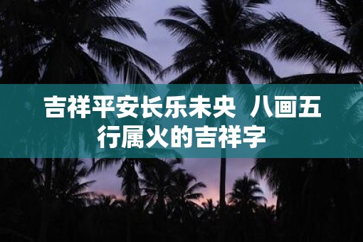 吉祥平安长乐未央  八画五行属火的吉祥字