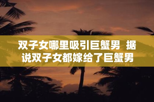 双子女哪里吸引巨蟹男  据说双子女都嫁给了巨蟹男