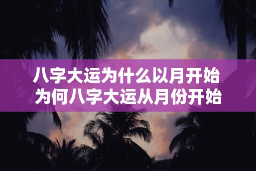 八字大运为什么以月开始 为何八字大运从月份开始