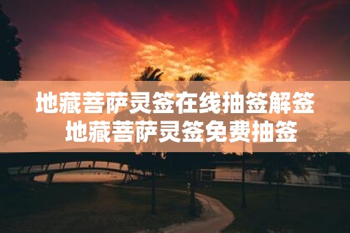 地藏菩萨灵签在线抽签解签 地藏菩萨灵签免费抽签 地藏菩萨灵签在线抽签解签 地藏菩萨灵签免费抽签