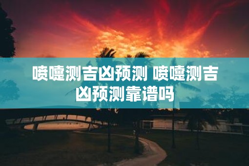 喷嚏测吉凶预测 喷嚏测吉凶预测靠谱吗