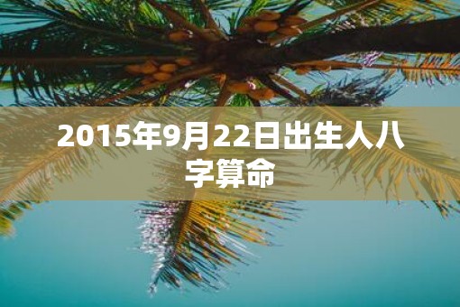 2015年9月22日出生人八字算命