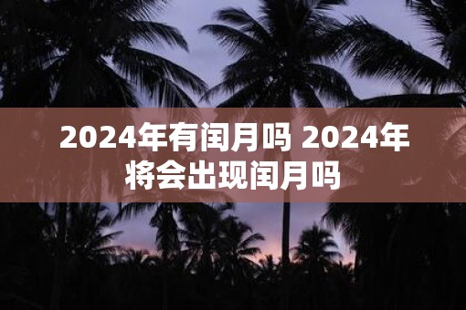 2025年有闰月吗 2025年将会出现闰月吗