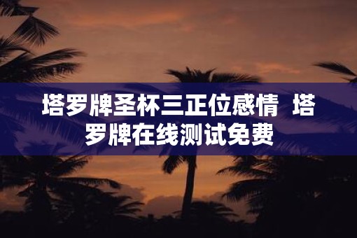 塔罗牌圣杯三正位感情  塔罗牌在线测试免费