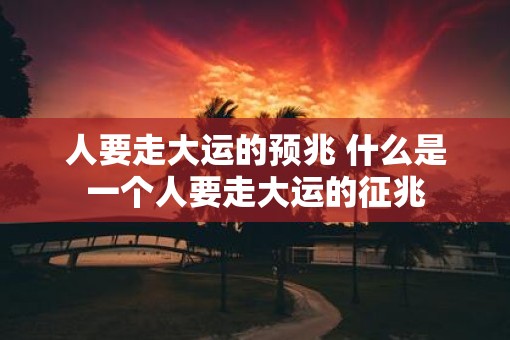 人要走大运的预兆 什么是一个人要走大运的征兆