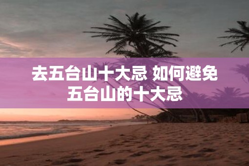 去五台山十大忌 如何避免五台山的十大忌