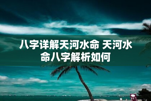 八字详解天河水命 天河水命八字解析如何