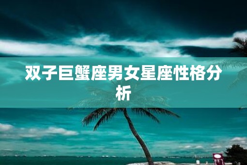 双子巨蟹座男女星座性格分析