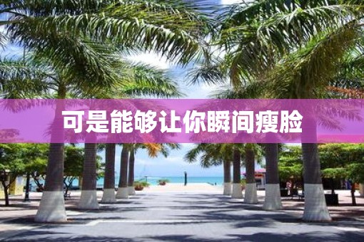 可是能够让你瞬间瘦脸