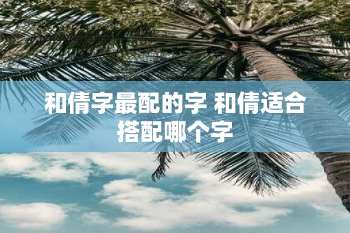 和倩字最配的字 和倩适合搭配哪个字