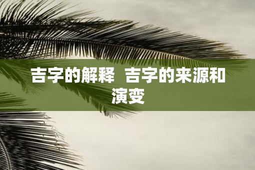 吉字的解释  吉字的来源和演变