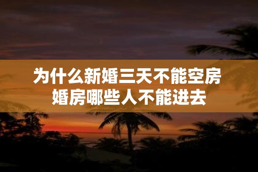 为什么新婚三天不能空房 婚房哪些人不能进去