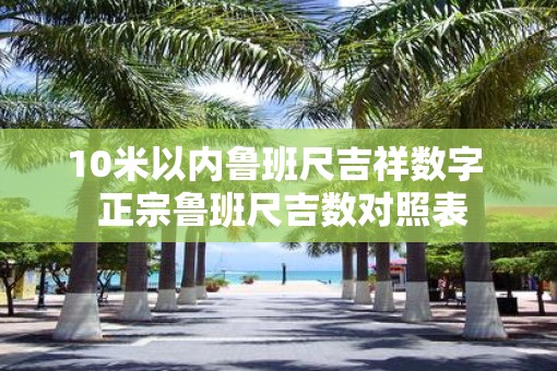 10米以内鲁班尺吉祥数字  正宗鲁班尺吉数对照表