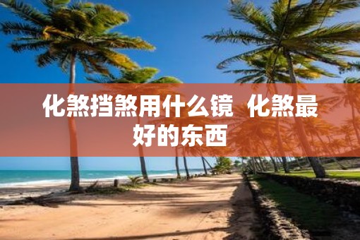 化煞挡煞用什么镜  化煞最好的东西
