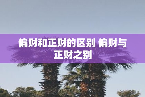 偏财和正财的区别 偏财与正财之别