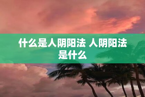 什么是人阴阳法 人阴阳法是什么