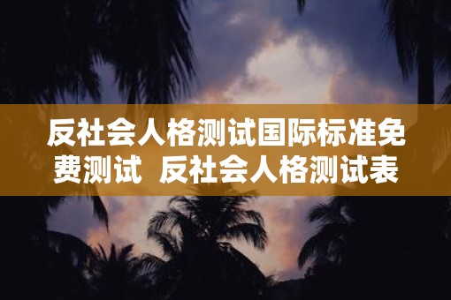 反社会人格测试国际标准免费测试  反社会人格测试表